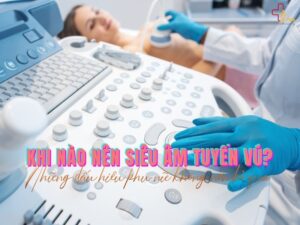 Khi nào nên siêu âm tuyến vú?